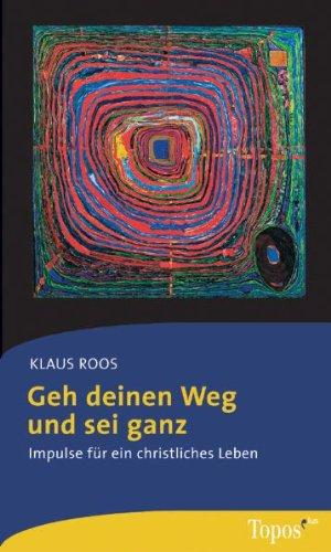 Geh deinen Weg und sei ganz: Impulse für ein christliches Leben