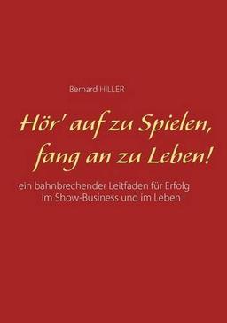 Hör' auf zu spielen, fang  an zu leben!: Ein bahnbrechender Leitfaden für Erfolg im Show-Business und im Leben