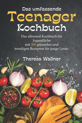 Das umfassende Teenager Kochbuch: Das allround Kochbuch für Jugendliche mit 200 gesunden und trendigen Rezepten für junge Leute, viele einfache Rezepte zum Backen und kochen für Jungs und Mädchen.