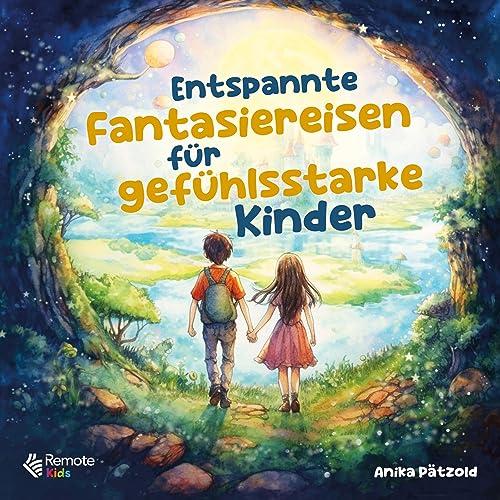 Entspannte Fantasiereisen für gefühlsstarke Kinder: Geführte Traumreisen zum Abbau von Ängsten und zur Stärkung des Selbstbewusstseins – Liebevolle Entspannungsgeschichten für mehr Ruhe im Alltag