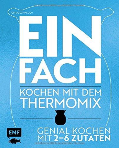 Einfach - Kochen mit dem Thermomix: Genial kochen mit 2-6 Zutaten