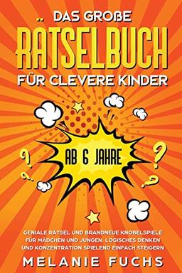 Das große Rätselbuch für clevere Kinder (ab 6 Jahre). Geniale Rätsel und brandneue Knobelspiele für Mädchen und Jungen. Logisches Denken und Konzentration spielend einfach steigern