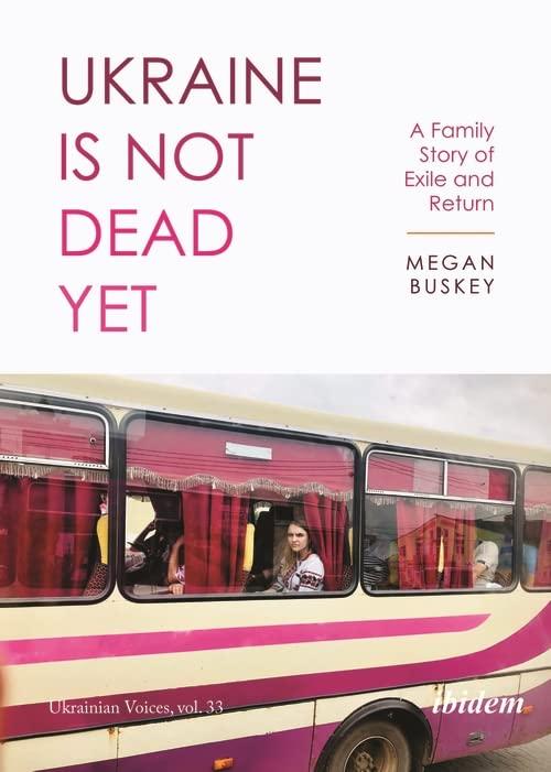 Ukraine Is Not Dead Yet: A Family Story of Exile and Return (Ukrainian Voices)