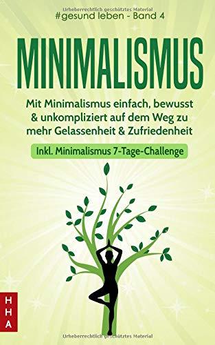 Minimalismus: Mit Minimalismus einfach, bewusst & unkompliziert auf dem Weg zu mehr Gelassenheit & Zufriedenheit (inkl. Minimalismus 7-Tage-Challenge) (#gesund leben, Band 4)