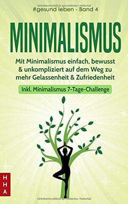 Minimalismus: Mit Minimalismus einfach, bewusst & unkompliziert auf dem Weg zu mehr Gelassenheit & Zufriedenheit (inkl. Minimalismus 7-Tage-Challenge) (#gesund leben, Band 4)