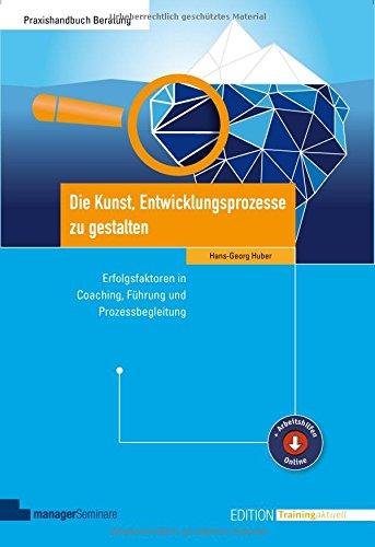 Die Kunst, Entwicklungsprozesse zu gestalten. Erfolgsfaktoren in Coaching, Führung und Prozessbegleitung