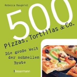 500 Pizzas, Tortillas & Co.: Die große Welt der schnellen Brote