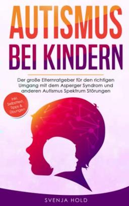 Autismus bei Kindern: Der große Elternratgeber für den richtigen Umgang mit dem Asperger-Syndrom und anderen Autismus-Spektrum-Störungen — inkl. Selbsttest, Tipps & Übungen