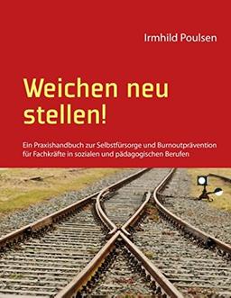 Weichen neu stellen!: Ein Praxishandbuch zur Selbstfürsorge und Burnoutprävention für Fachkräfte in sozialen und pädagogischen Berufen