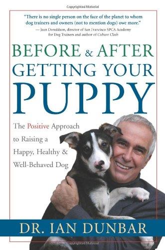 Before and After Getting Your Puppy: The Positive Approach to Raising a Happy, Healthy, and Well-Behaved Dog