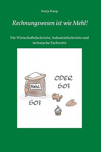 Rechnungswesen ist wie Mehl!: Für Wirtschaftsfachwirte, Industriefachwirte und technische Fachwirte