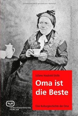 Oma ist die Beste: Eine Kulturgeschichte der Oma