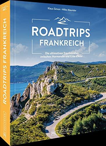 Reiseführer Frankreich – Roadtrips Frankreich: Die ultimativen Traumstraßen zwischen Normandie und Côte d’Azur: Unvergessliche Traumrouten für den ... & Motorrad zwischen Normandie und Côte d’Azur