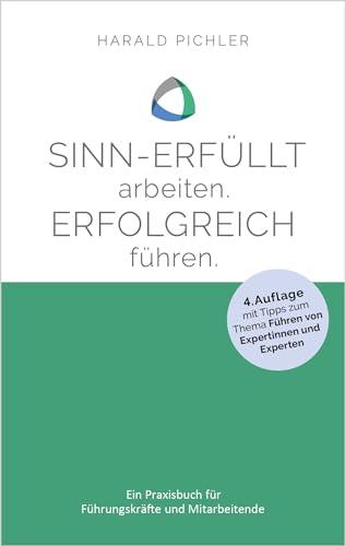 Sinn-erfüllt arbeiten. Erfolgreich führen.: Ein Praxisbuch für Führungskräfte und Mitarbeiter - 4. überarbeitete und ergänzte Auflage