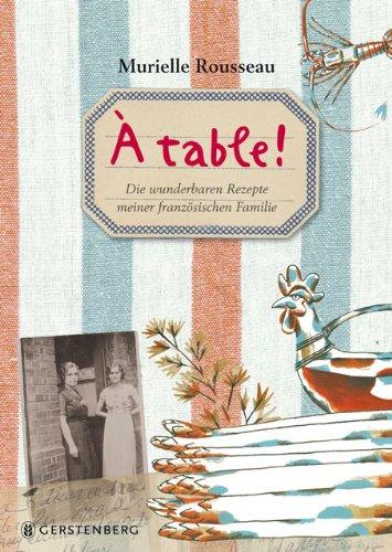 À table! Die wunderbaren Rezepte meiner fanzösischen Familie: Die wunderbaren Rezepte meiner französischen Familie