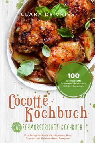 Cocotte Kochbuch Das Schmorgerichte Kochbuch: 100 schmackhafte Schmorgerichte kochen mit dem Gusseisen. Das Rezeptbuch mit deftig vegetarischem Brot, Suppen und vielen anderen Rezepten.