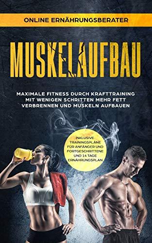 Muskelaufbau - Maximale Fitness durch Krafttraining Mit wenigen Schritten mehr Fett verbrennen und Muskeln aufbauen: inklusive Trainingspläne für Anfänger, Fortgeschrittene und 14 Tage Ernährungsplan