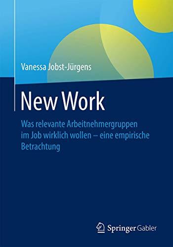 New Work: Was relevante Arbeitnehmergruppen im Job wirklich wollen - eine empirische Betrachtung