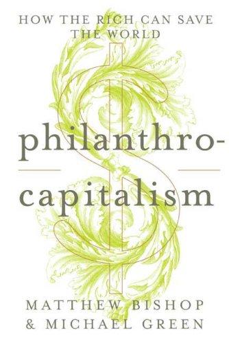 Philanthrocapitalism: How the Rich Can Save the World