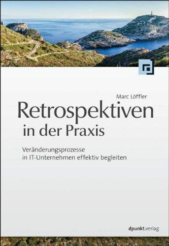 Retrospektiven in der Praxis: Veränderungsprozesse in IT-Unternehmen effektiv begleiten