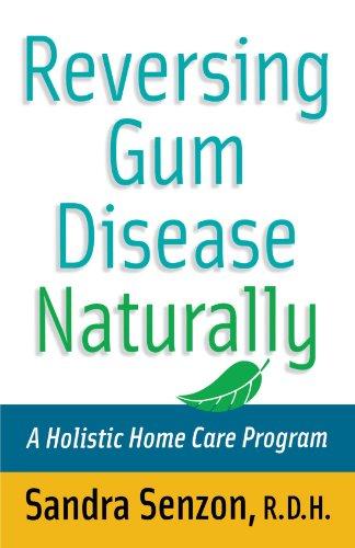 Reversing Gum Disease Naturally: A Holistics Home Care Program: A Holistic Home Care Program