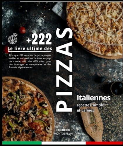 Le livre ultime des Pizzas Italiennes: Plus que 222 recettes de pizza simple, variées et authentique de tous les pays du monde, avec des différentes ... et composante et des formule végétariennes