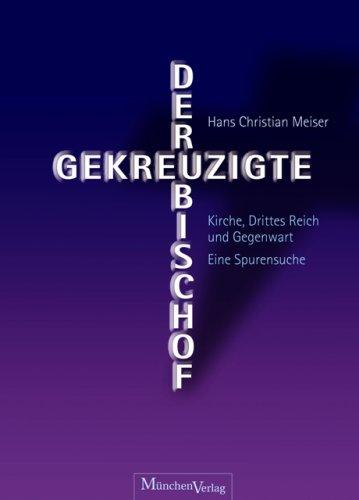 Der gekreuzigte Bischof: Kirche, Drittes Reich und Gegenwart - Eine Spurensuche