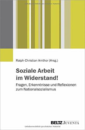 Soziale Arbeit im Widerstand!: Fragen, Erkenntnisse und Reflexionen zum Nationalsozialismus