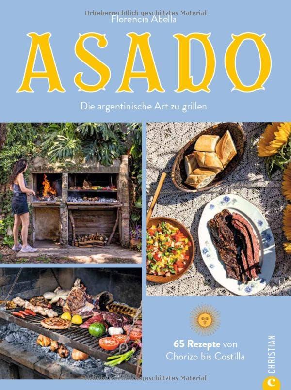 Grill-Buch – Asado: Die argentinische Art zu grillen. 65 Grill-Rezepte von Chorizo bis Costilla. Ein Kochbuch für alle Grill-Fans.