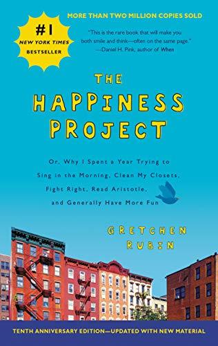 The Happiness Project  Tenth Anniversary Edition: Or, Why I Spent a Year Trying to Sing in the Morning, Clean My Closets, Fight Right, Read Aristotle, and Generally Have More Fun