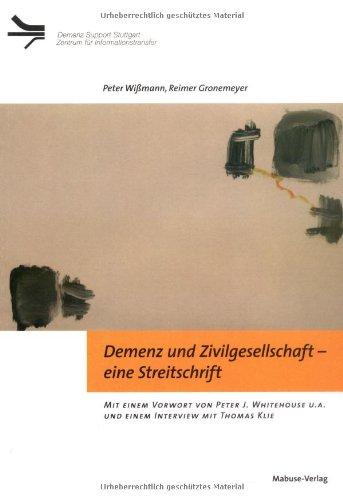 Demenz und Zivilgesellschaft eine Streitschrift: Mit einem Vorwort von Peter J. Whitehouse u.a. und einem Interview mit Thomas Klie