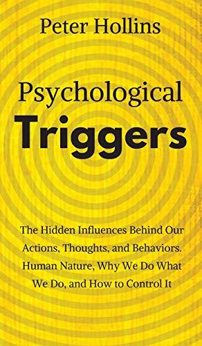 Psychological Triggers: Human Nature, Irrationality, and Why We Do What We Do. The Hidden Influences Behind Our Actions, Thoughts, and Behaviors.