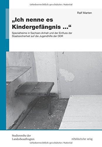 'Ich nenne es Kindergefängnis ...': Spezialheime in Sachsen-Anhalt und der Einfluss der Staatssicherheit auf die Jugendhilfe der DDR (Studienreihe der ... der ehemaligen DDR in Sachsen-Anhalt)