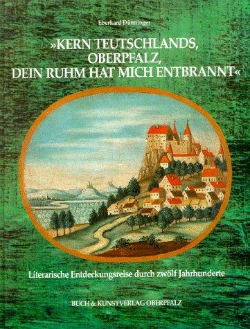 ' Kern Teutschlands, Oberpfalz, dein Ruhm hat mich entbrannt'. Literarische Entdeckungsreise durch zwölf Jahrhunderte