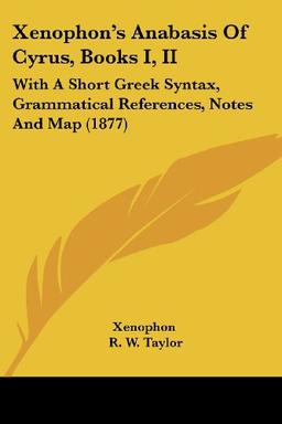 Xenophon's Anabasis Of Cyrus, Books I, II: With A Short Greek Syntax, Grammatical References, Notes And Map (1877)