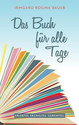 Das Buch für alle Tage: Erlebtes. Erdachtes. Gereimtes.