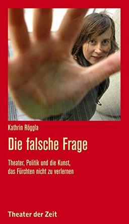 Die falsche Frage: Theater, Politik und die Kunst, das Fürchten nicht zu verlernen (Recherchen)