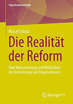 Die Realität der Reform: Über Wahrnehmung und Wirklichkeit der Veränderung von Organisationen (Organisationsstudien)