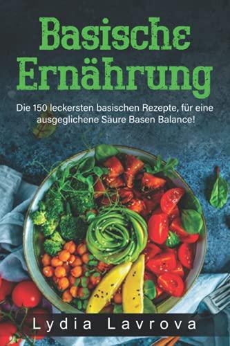 Basische Ernährung: Die 150 leckersten basischen Rezepte, für eine ausgeglichene Säure Basen Balance! (Basisches Kochbuch, Band 1)