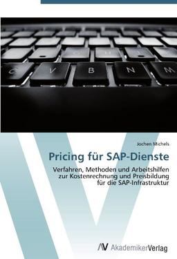 Pricing für SAP-Dienste: Verfahren, Methoden und Arbeitshilfen  zur Kostenrechnung und Preisbildung  für die SAP-Infrastruktur