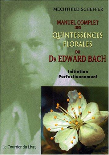 Manuel complet des quintessences florales du Dr Edward Bach : initiation, perfectionnement : pour utilisateurs, conseillers des fleurs de Bach