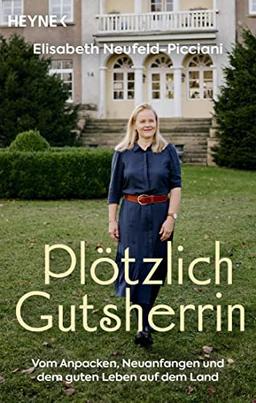 Plötzlich Gutsherrin: Vom Anpacken, Neuanfangen und dem guten Leben auf dem Land