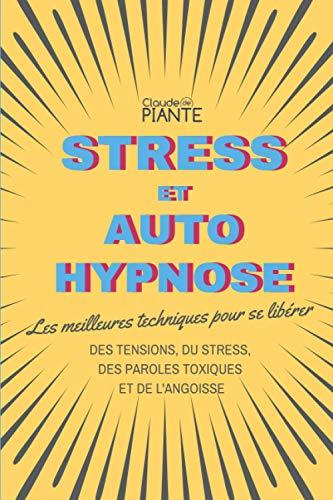 Stress et auto hypnose: Les meilleures techniques pour se libérer des tensions, du stress, des paroles toxiques et de l'angoisse