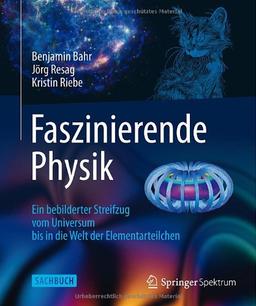 Faszinierende Physik: Ein bebilderter Streifzug vom Universum bis in die Welt der Elementarteilchen