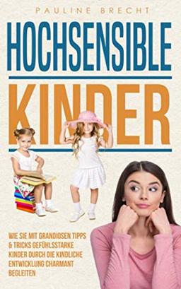 Hochsensible Kinder: Wie Sie mit grandiosen Tipps & Tricks gefühlsstarke Kinder durch die kindliche Entwicklung charmant begleiten und ihr Selbstwertgefühl stärken (Hochsensible Menschen)