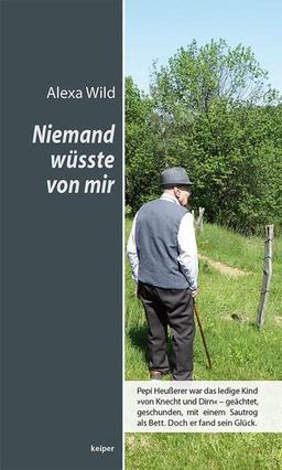 Niemand wüsste von mir – Pepi Heußerer war das ledige Kind »von Knecht und Dirn« – geächtet, geschunden, mit einem Sautrog als Bett. Doch er fand sein Glück.