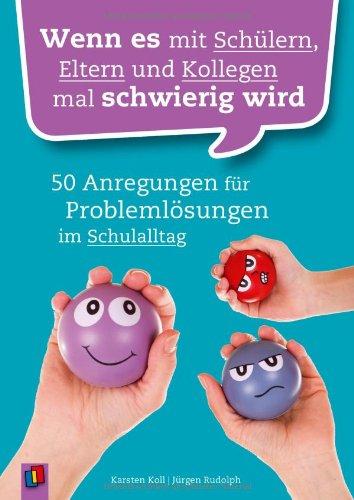 Wenn es mit Schülern, Eltern und Kollegen mal schwierig wird: 50 Anregungen für Problemlösungen im Schulalltag