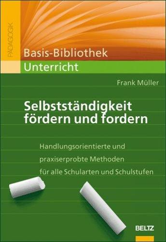 Selbstständigkeit fördern und fordern: Handlungsorientierte und praxiserprobte Methoden für alle Schularten und Schulstufen (Basis-Bibliothek Unterricht)