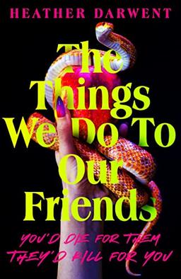 The Things We Do To Our Friends: A deliciously dark, intoxicating, compulsive tale of feminist revenge, toxic friendships, and deadly secrets