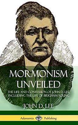 Mormonism Unveiled: The Life and Confession of John D. Lee, Including the Life of Brigham Young (Hardcover)